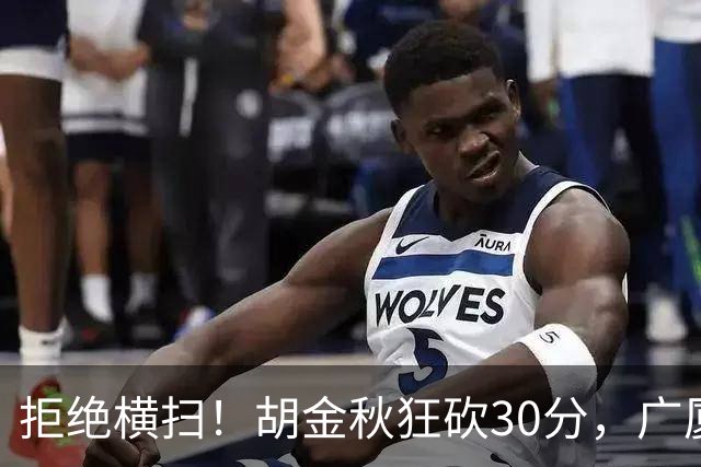 拒绝横扫！胡金秋狂砍30分，广厦101-93力克上海，总决赛悬念升级